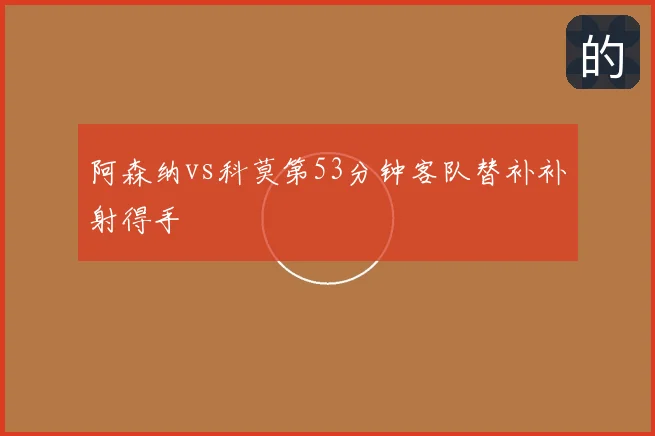 阿森纳vs科莫第53分钟客队替补补射得手
