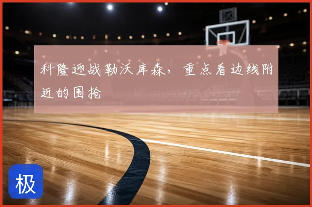 科隆迎战勒沃库森，重点看边线附近的围抢