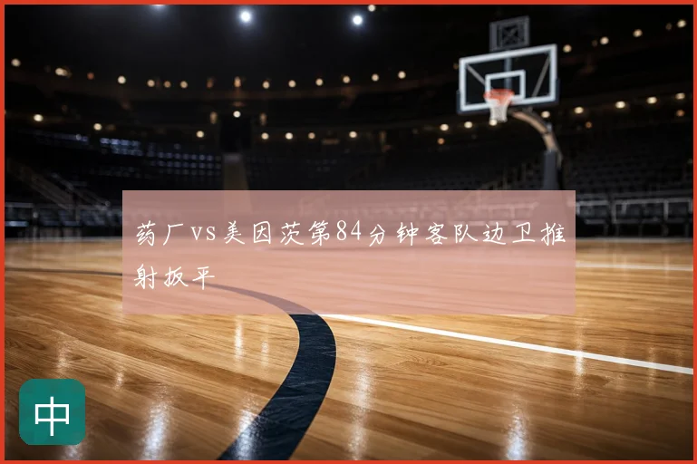 药厂vs美因茨第84分钟客队边卫推射扳平