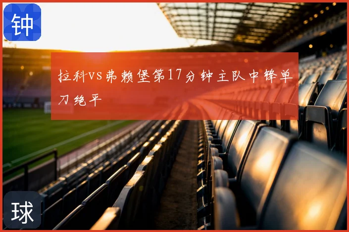 拉科vs弗赖堡第17分钟主队中锋单刀绝平