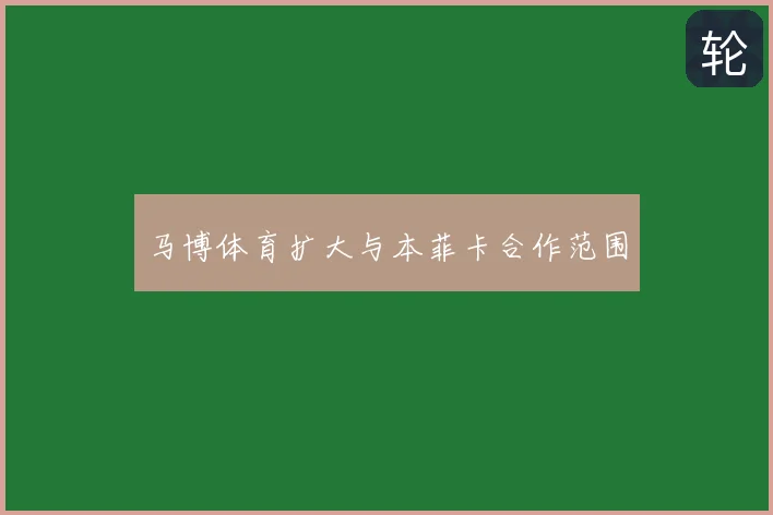 马博体育扩大与本菲卡合作范围