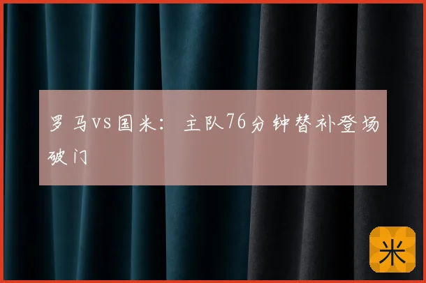 罗马vs国米：主队76分钟替补登场破门