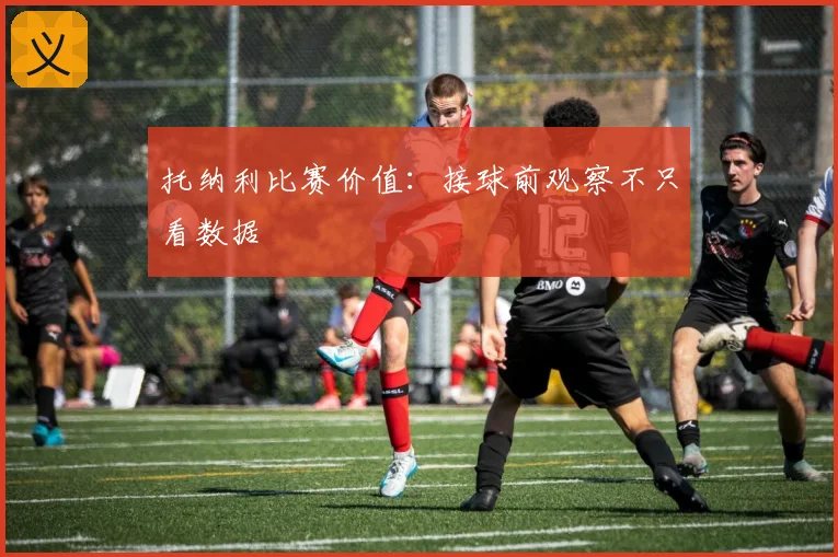 托纳利比赛价值:接球前观察不只看数据